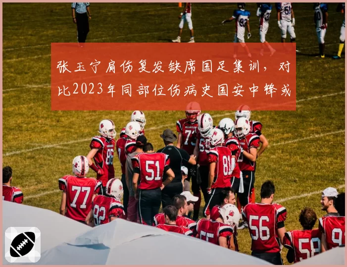 张玉宁肩伤复发缺席国足集训，对比2023年同部位伤病史国安中锋或缺阵世预赛全部三场