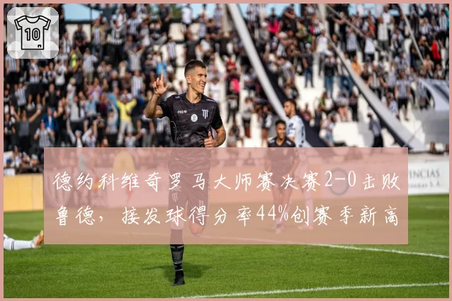 德约科维奇罗马大师赛决赛2-0击败鲁德，接发球得分率44%创赛季新高