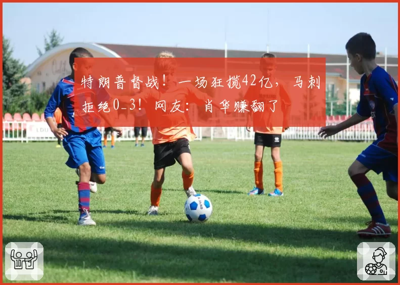 特朗普督战!一场狂揽42亿,马刺拒绝0_3!网友:肖华赚翻了