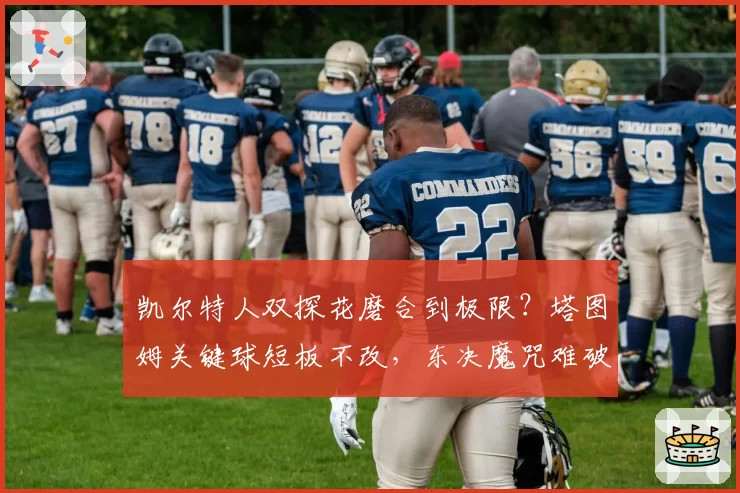 凯尔特人双探花磨合到极限?塔图姆关键球短板不改,东决魔咒难破