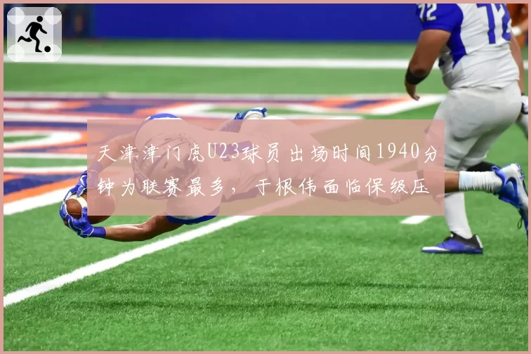 天津津门虎U23球员出场时间1940分钟为联赛最多,于根伟面临保级压力