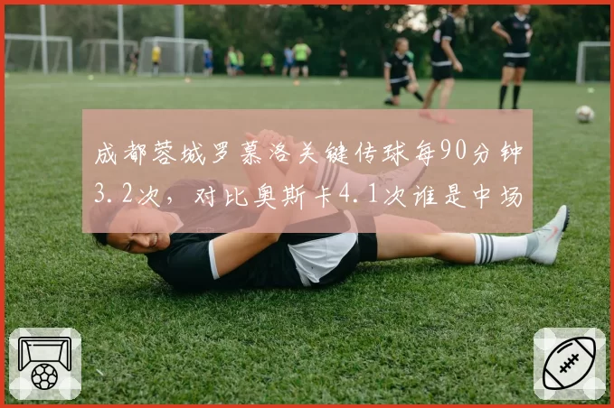 成都蓉城罗慕洛关键传球每90分钟3.2次,对比奥斯卡4.1次谁是中场核心
