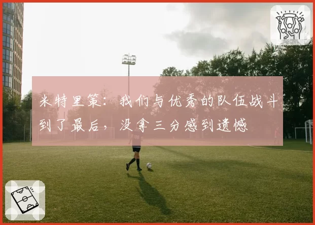 米特里策：我们与优秀的队伍战斗到了最后，没拿三分感到遗憾