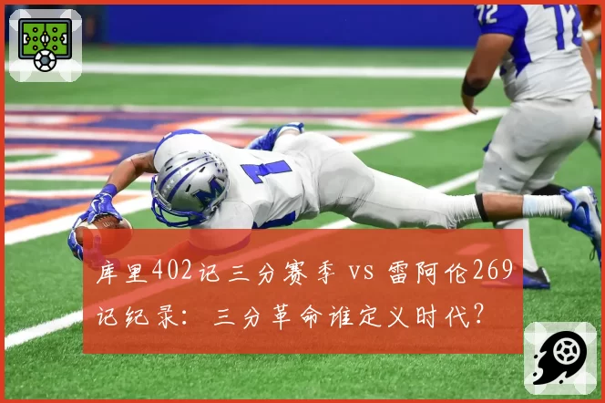 库里402记三分赛季 vs 雷阿伦269记纪录：三分革命谁定义时代？