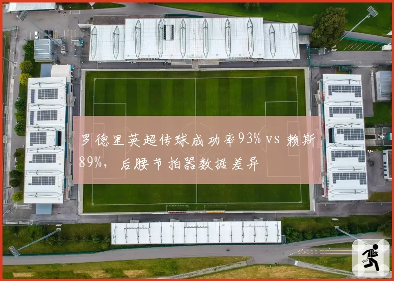 罗德里英超传球成功率93% vs 赖斯89%,后腰节拍器数据差异