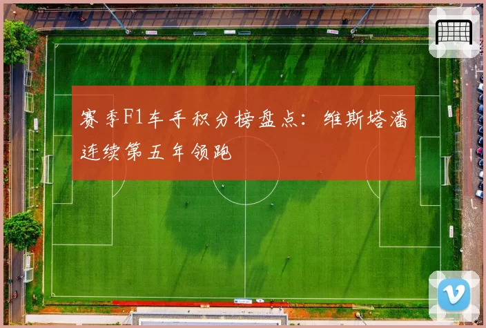 赛季F1车手积分榜盘点:维斯塔潘连续第五年领跑