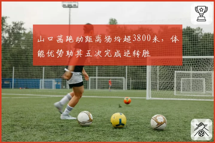 山口茜跑动距离场均超3800米,体能优势助其五次完成逆转胜