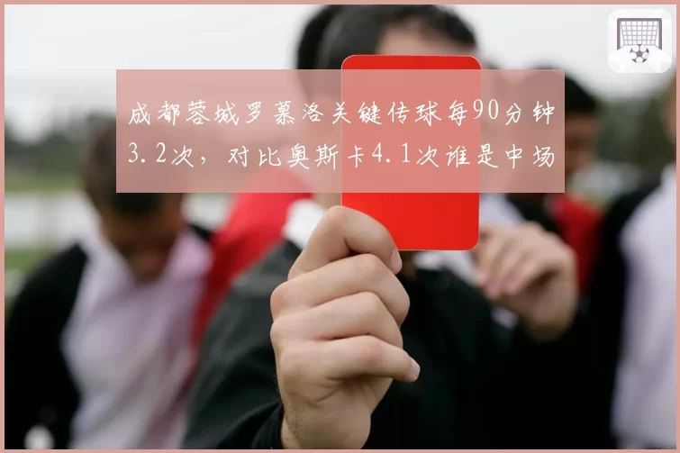 成都蓉城罗慕洛关键传球每90分钟3.2次，对比奥斯卡4.1次谁是中场核心