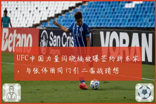 UFC中国力量闫晓楠被曝签约新东家，与张伟丽同门引二番战猜想