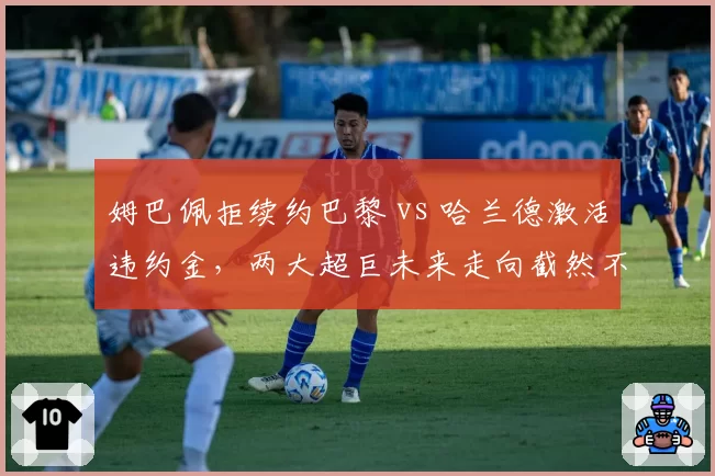 姆巴佩拒续约巴黎 vs 哈兰德激活违约金，两大超巨未来走向截然不同