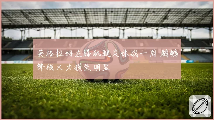 英格拉姆左膝肌腱炎休战一周 鹈鹕锋线火力损失明显