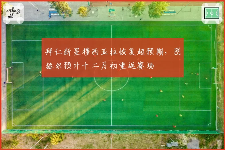 拜仁新星穆西亚拉恢复超预期，图赫尔预计十二月初重返赛场