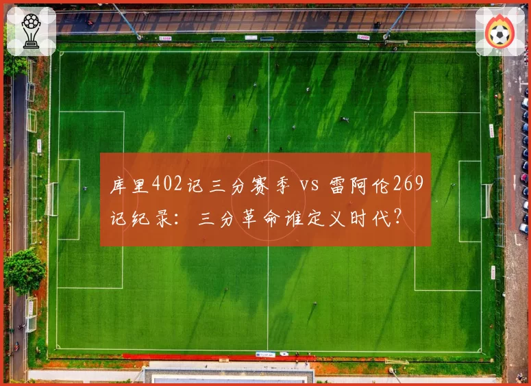 库里402记三分赛季 vs 雷阿伦269记纪录：三分革命谁定义时代？