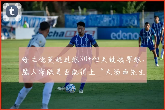 哈兰德英超进球30+但关键战零球，魔人布欧是否配得上“大场面先生”？